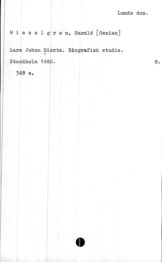  ﻿Lunds don.
Wieselgren, Harald [Ossian]
Lars Johan Hierta. Biografisk studie.
Stockholm 1880.
348 s.
8.